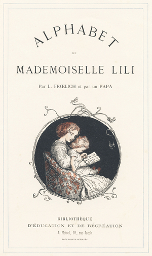 A girl learning the alphabet - Title page - Alphabet by Mademoiselle Lili, by L. Froelich and by a dad (Hetzel himself). Bibliotheque & Magasin d'Education et de Recreation J. Hetzel & Cie, Paris, 1883. Illustrations by Lorenz Froelich (Danish, 1820-1908). Engraving by Charles Gillot (1853-1903). Luxury edition with red percaline cover and gilding. Dimensions: 27.5 x 18 cm