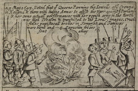 23 May. 1643. Voted that the Queene Pawning the Iewells of the Crowne in Holland & there with buying Armes to assist the Warr against the Parlamt & her owne actuall performances with her popish army in the North was high Treason & transmited to the Lordsâ–ª images, Cruciâˆ£fixes papistorall bookes in Somerset and Jameses ware burnt and Caphuchin friers sent away.
Religious items being burnt, during the English Civil War.
