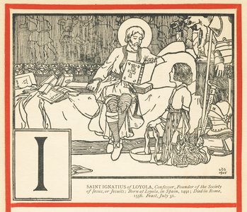 I : SAINT IGNATIUS of LOYOLA, Confessor, Founder of the Society of Jesus, or Jesuits ; Born at Loyola, in Spain, 1491 ; Died in Rome, 1556 Feast, July 31 