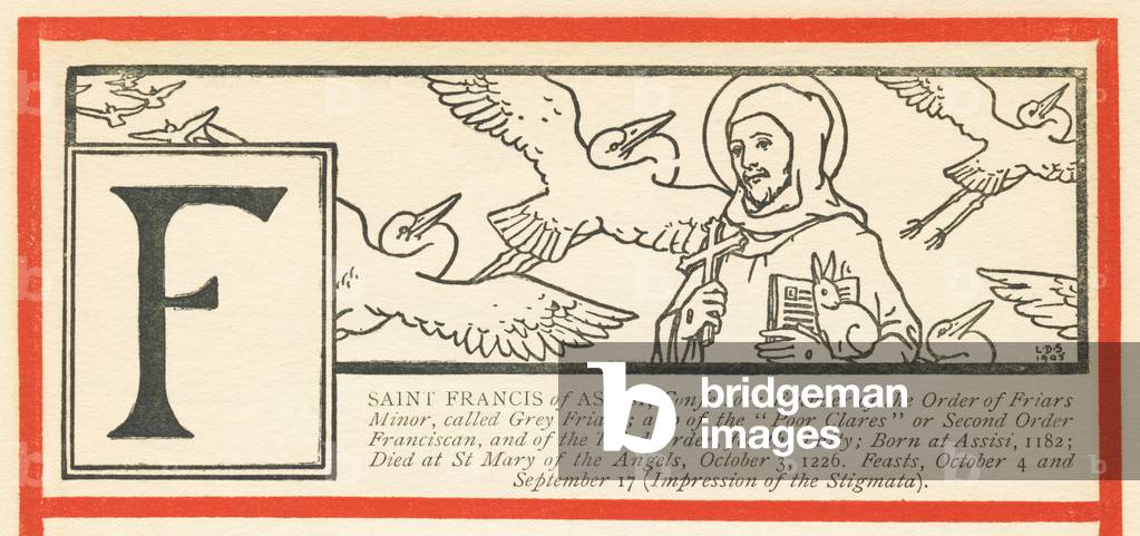 F: SAINT FRANCIS of ASSISI, Confessor; Born at Assisi, 1182; Died at St Mary of the Angels, October 3, 1226 Feasts, October 4 and September 17 (Impression of the Stigmata)