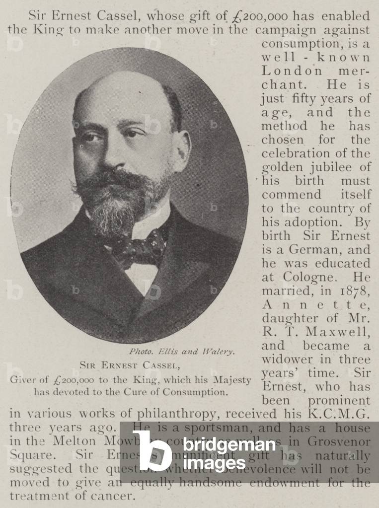 Sir Ernest Cassel, Giver of £ 200,000 to the King, which his Majesty has devoted to the Cure of Consumption (b/w photo)